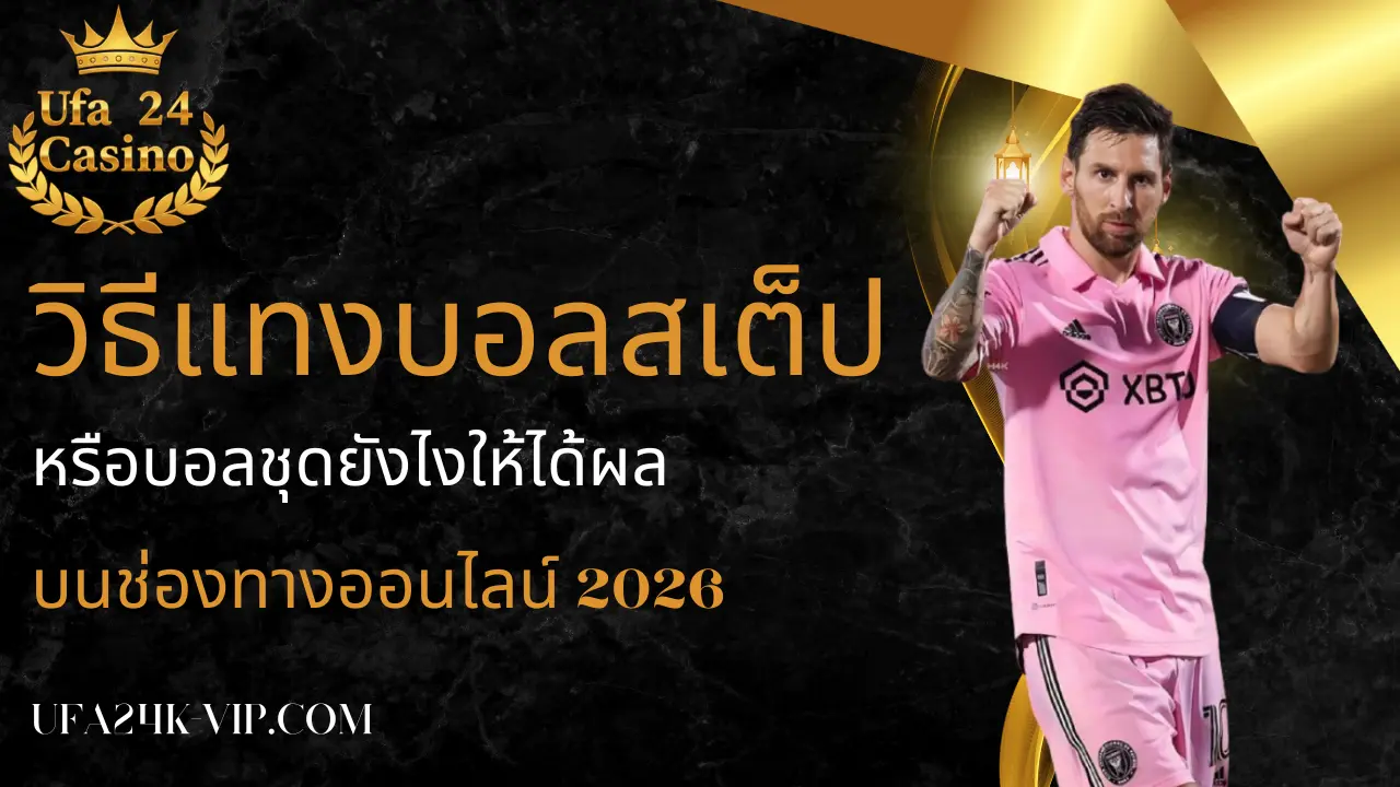 วิธีแทงบอลสเต็ปหรือบอลชุดยังไงให้ได้ผลบนช่องทางออนไลน์ 2026